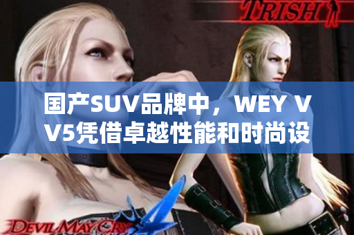 國(guó)產(chǎn)SUV品牌中，WEY VV5憑借卓越性能和時(shí)尚設(shè)計(jì)贏得市場(chǎng)青睞
