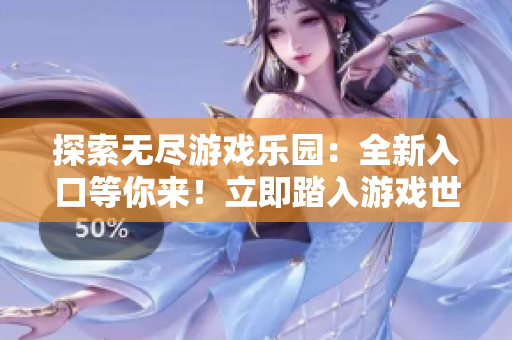 探索無盡游戲樂園：全新入口等你來！立即踏入游戲世界，盡享精彩體驗(yàn)！