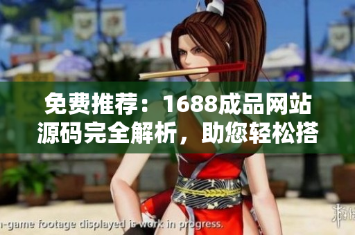 免費(fèi)推薦：1688成品網(wǎng)站源碼完全解析，助您輕松搭建專業(yè)網(wǎng)店！