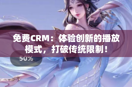 免費(fèi)CRM：體驗(yàn)創(chuàng)新的播放模式，打破傳統(tǒng)限制！