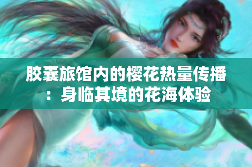 膠囊旅館內(nèi)的櫻花熱量傳播：身臨其境的花海體驗