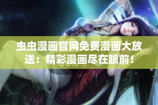 蟲蟲漫畫官網(wǎng)免費漫畫大放送：精彩漫畫盡在眼前！