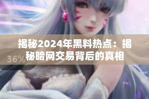 揭秘2024年黑料熱點：揭秘暗網(wǎng)交易背后的真相