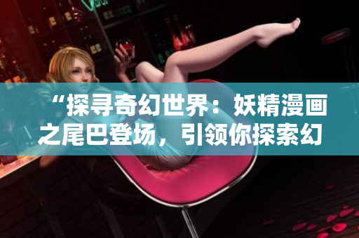 “探尋奇幻世界：妖精漫畫之尾巴登場，引領你探索幻想之門！”