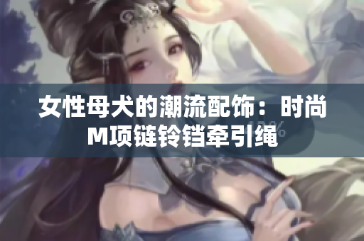 女性母犬的潮流配飾：時尚M項鏈鈴鐺牽引繩