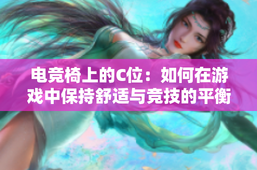 電競椅上的C位：如何在游戲中保持舒適與競技的平衡