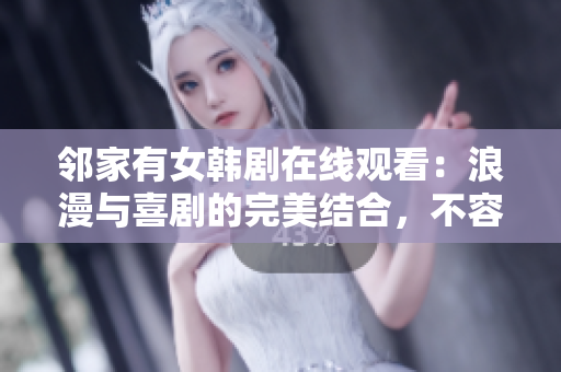 鄰家有女韓劇在線觀看：浪漫與喜劇的完美結(jié)合，不容錯過的韓國愛情劇