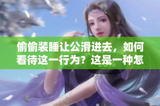 偷偷裝睡讓公滑進(jìn)去，如何看待這一行為？這是一種怎樣的心理活動？