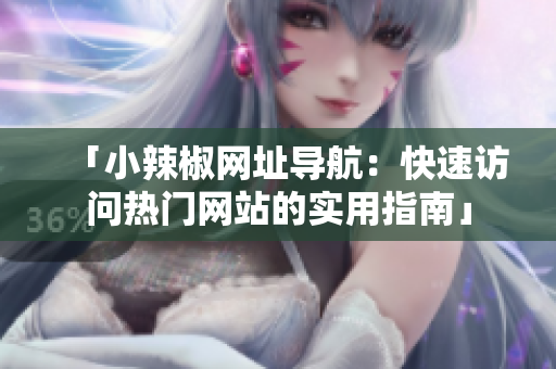 「小辣椒網(wǎng)址導(dǎo)航：快速訪問熱門網(wǎng)站的實用指南」
