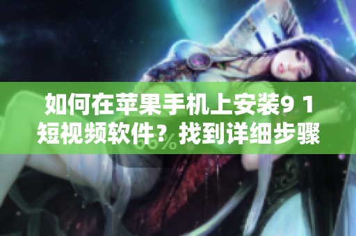如何在蘋果手機(jī)上安裝9 1短視頻軟件？找到詳細(xì)步驟！