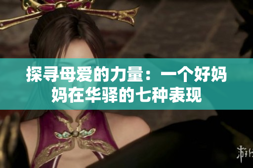 探尋母愛的力量：一個好媽媽在華驛的七種表現(xiàn)