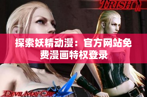 探索妖精動(dòng)漫：官方網(wǎng)站免費(fèi)漫畫特權(quán)登錄