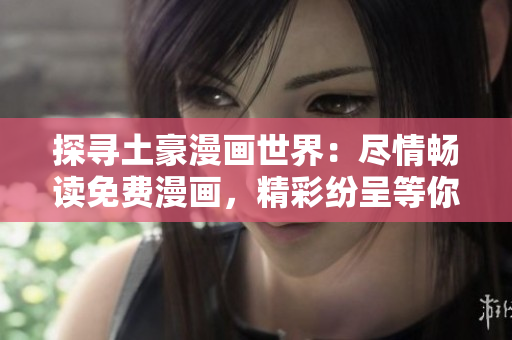 探尋土豪漫畫世界：盡情暢讀免費(fèi)漫畫，精彩紛呈等你來探索！