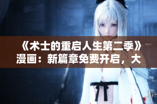 《術(shù)士的重啟人生第二季》漫畫：新篇章免費(fèi)開啟，大冒險(xiǎn)再啟程