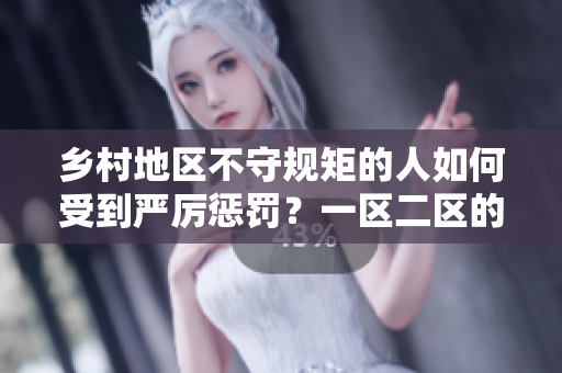 鄉(xiāng)村地區(qū)不守規(guī)矩的人如何受到嚴(yán)厲懲罰？一區(qū)二區(qū)的處罰方式解析