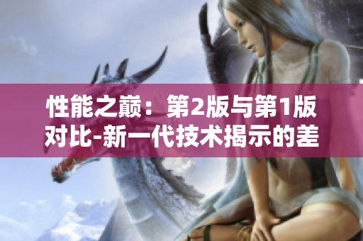 性能之巔：第2版與第1版對比-新一代技術(shù)揭示的差異