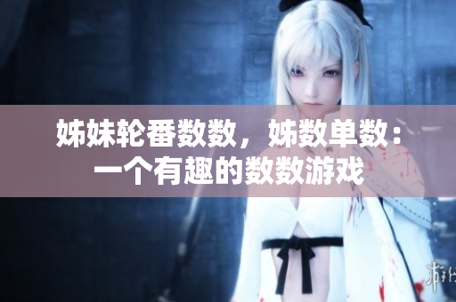 姊妹輪番數(shù)數(shù)，姊數(shù)單數(shù)：一個(gè)有趣的數(shù)數(shù)游戲