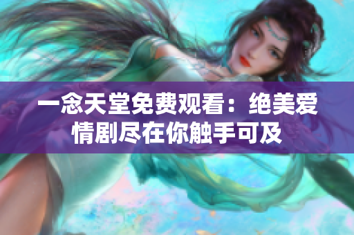 一念天堂免費(fèi)觀看：絕美愛情劇盡在你觸手可及