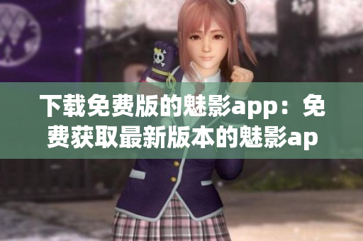 下載免費(fèi)版的魅影app：免費(fèi)獲取最新版本的魅影app