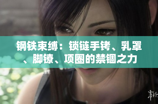 鋼鐵束縛：鎖鏈?zhǔn)咒D、乳罩、腳鐐、項(xiàng)圈的禁錮之力