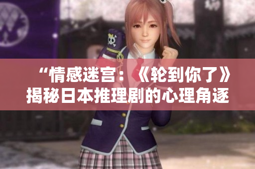 “情感迷宮：《輪到你了》揭秘日本推理劇的心理角逐與驚悚推理”