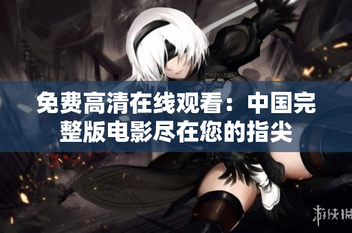 免費(fèi)高清在線觀看：中國(guó)完整版電影盡在您的指尖