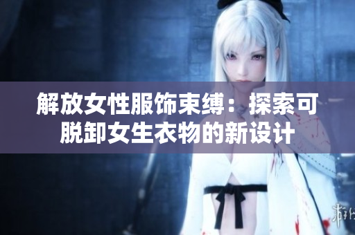 解放女性服飾束縛：探索可脫卸女生衣物的新設計