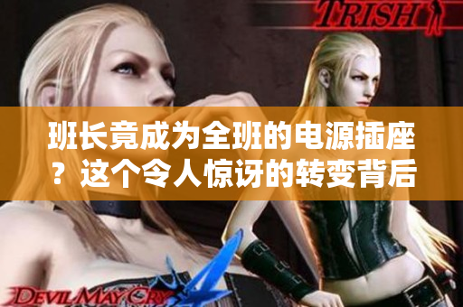 班長竟成為全班的電源插座？這個令人驚訝的轉變背后隱藏著怎樣的故事？
