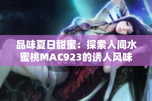 品味夏日甜蜜：探索人間水蜜桃MAC923的誘人風(fēng)味