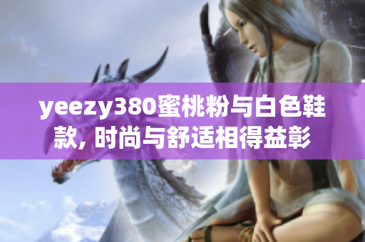 yeezy380蜜桃粉與白色鞋款, 時尚與舒適相得益彰