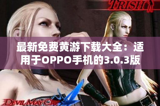 最新免費(fèi)黃游下載大全：適用于OPPO手機(jī)的3.0.3版本匯總