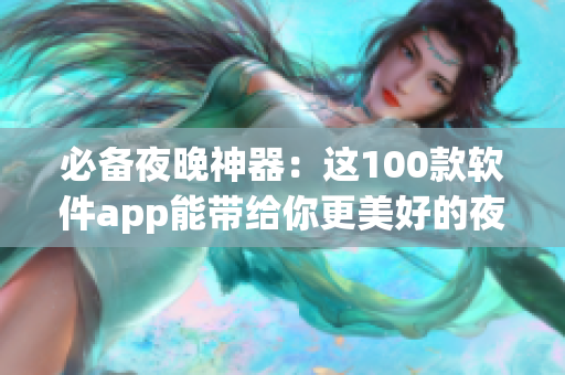 必備夜晚神器：這100款軟件app能帶給你更美好的夜晚生活！