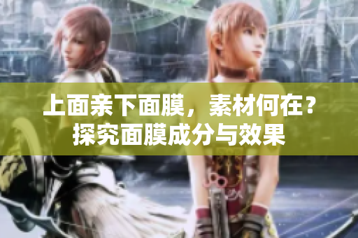 上面親下面膜，素材何在？探究面膜成分與效果