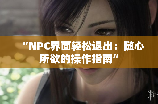 “NPC界面輕松退出：隨心所欲的操作指南”