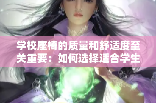 學(xué)校座椅的質(zhì)量和舒適度至關(guān)重要：如何選擇適合學(xué)生的理想課桌椅