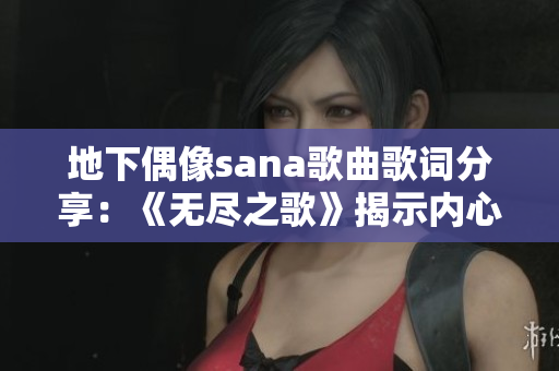 地下偶像sana歌曲歌詞分享：《無盡之歌》揭示內(nèi)心深處情感