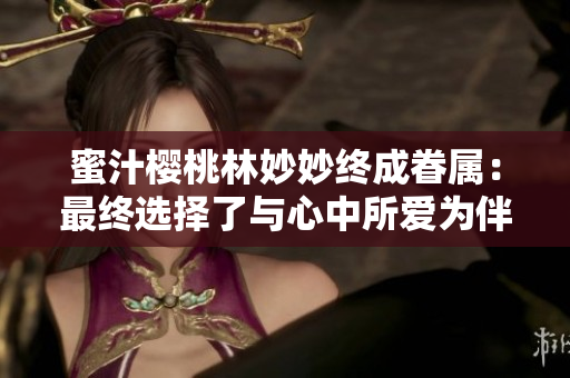 蜜汁櫻桃林妙妙終成眷屬：最終選擇了與心中所愛為伴