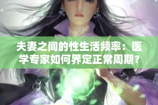 夫妻之間的性生活頻率：醫(yī)學(xué)專家如何界定正常周期？