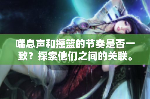 喘息聲和搖籃的節(jié)奏是否一致？探索他們之間的關(guān)聯(lián)。