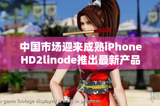 中國(guó)市場(chǎng)迎來(lái)成熟iPhoneHD2linode推出最新產(chǎn)品