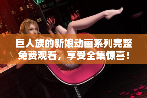 巨人族的新娘動(dòng)畫(huà)系列完整免費(fèi)觀看，享受全集驚喜！