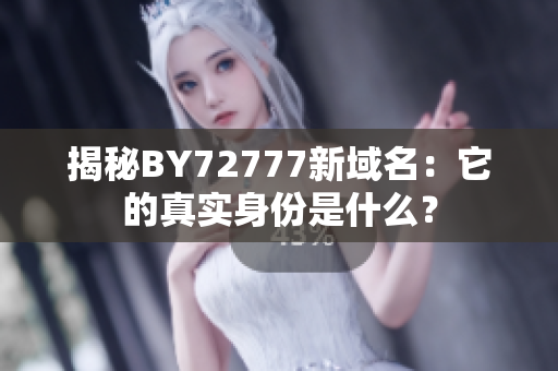揭秘BY72777新域名：它的真實(shí)身份是什么？