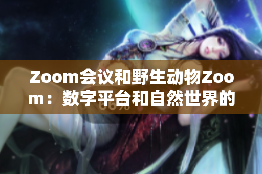 Zoom會(huì)議和野生動(dòng)物Zoom：數(shù)字平臺(tái)和自然世界的碰撞