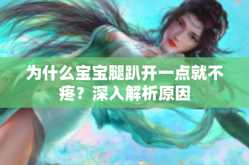 為什么寶寶腿趴開(kāi)一點(diǎn)就不疼？深入解析原因