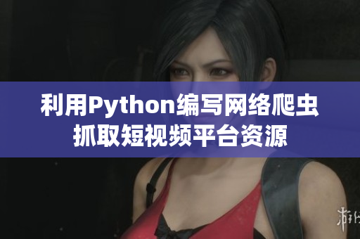 利用Python編寫網(wǎng)絡(luò)爬蟲抓取短視頻平臺(tái)資源