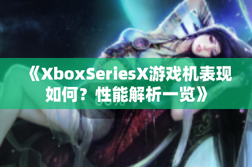 《XboxSeriesX游戲機(jī)表現(xiàn)如何？性能解析一覽》