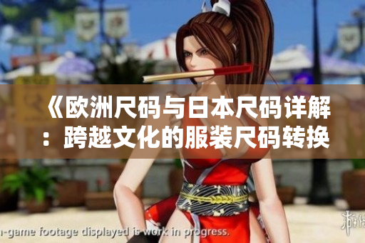 《歐洲尺碼與日本尺碼詳解：跨越文化的服裝尺碼轉(zhuǎn)換指南》