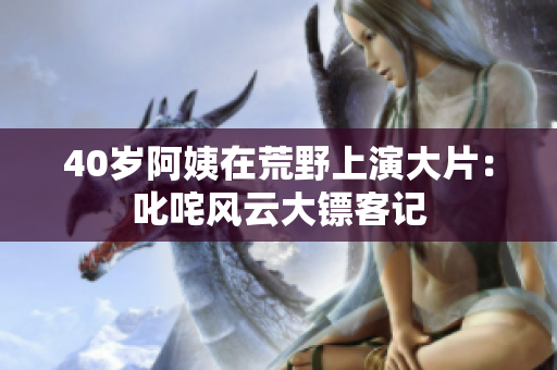 40歲阿姨在荒野上演大片：叱咤風(fēng)云大鏢客記