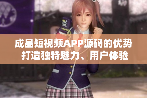 成品短視頻APP源碼的優(yōu)勢 打造獨(dú)特魅力、用戶體驗(yàn)升級、創(chuàng)意激發(fā)