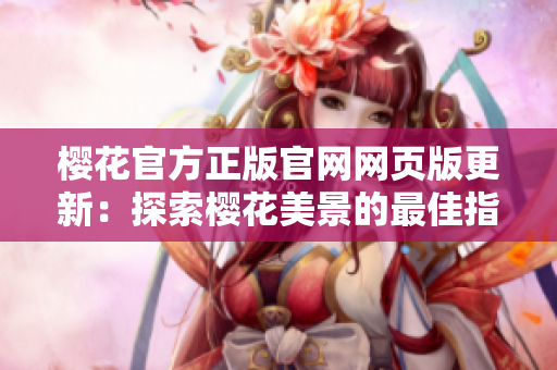 櫻花官方正版官網(wǎng)網(wǎng)頁版更新：探索櫻花美景的最佳指南